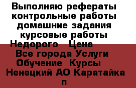 Выполняю рефераты, контрольные работы, домашние задания, курсовые работы. Недорого › Цена ­ 500 - Все города Услуги » Обучение. Курсы   . Ненецкий АО,Каратайка п.